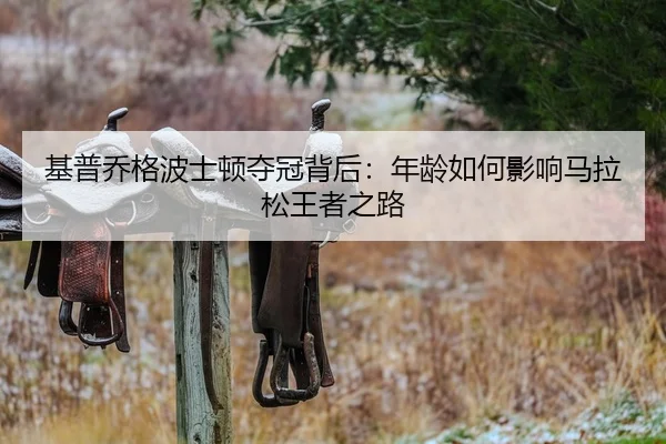 基普乔格波士顿夺冠背后：年龄如何影响马拉松王者之路